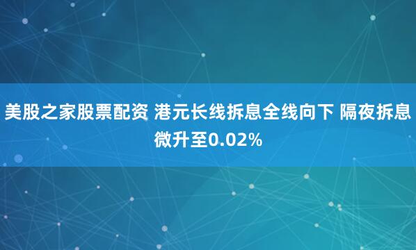 美股之家股票配资 港元长线拆息全线向下 隔夜拆息微升至0.02%