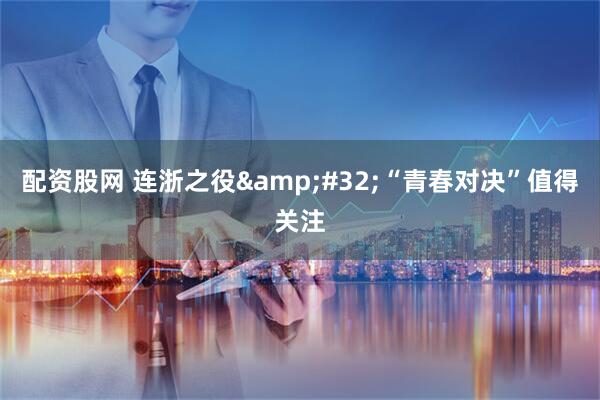 配资股网 连浙之役&#32;“青春对决”值得关注