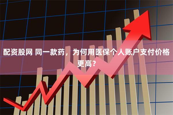 配资股网 同一款药，为何用医保个人账户支付价格更高？