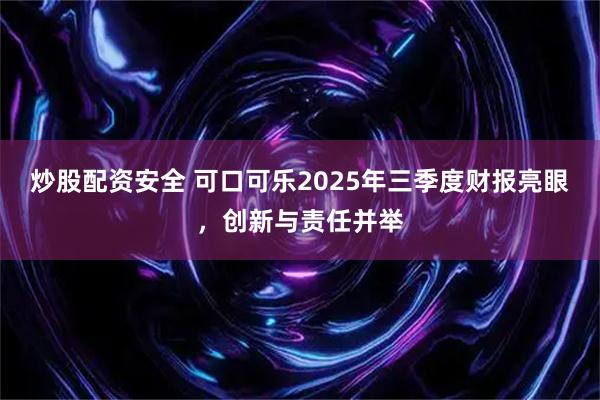 炒股配资安全 可口可乐2025年三季度财报亮眼,创新与责任并举